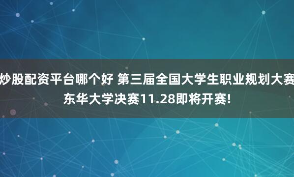 炒股配资平台哪个好 第三届全国大学生职业规划大赛东华大学决赛11.28即将开赛!