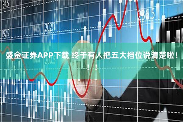 盛金证券APP下载 终于有人把五大档位说清楚啦！！！