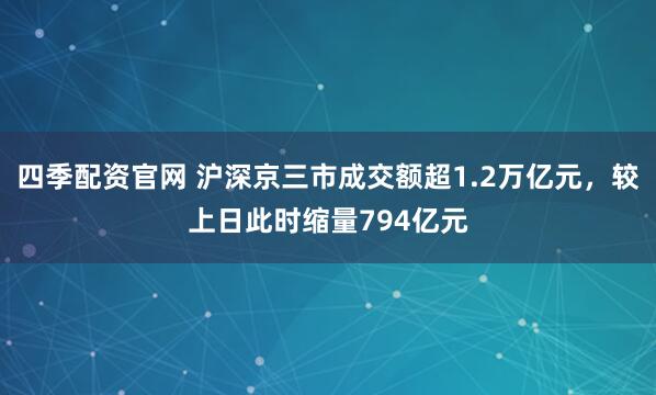 四季配资官网 沪深京三市成交额超1.2万亿元，较上日此时缩量794亿元
