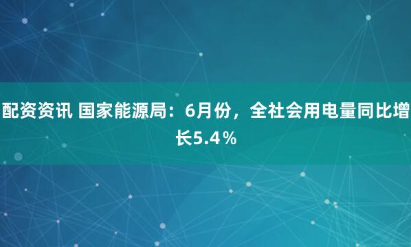 配资资讯 国家能源局：6月份，全社会用电量同比增长5.4％