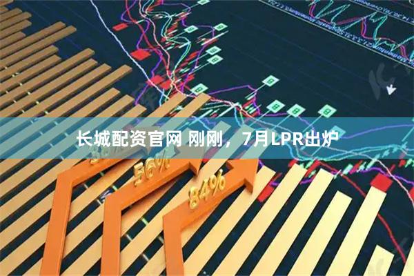 长城配资官网 刚刚，7月LPR出炉