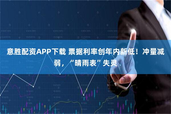 意胜配资APP下载 票据利率创年内新低！冲量减弱，“晴雨表”失灵