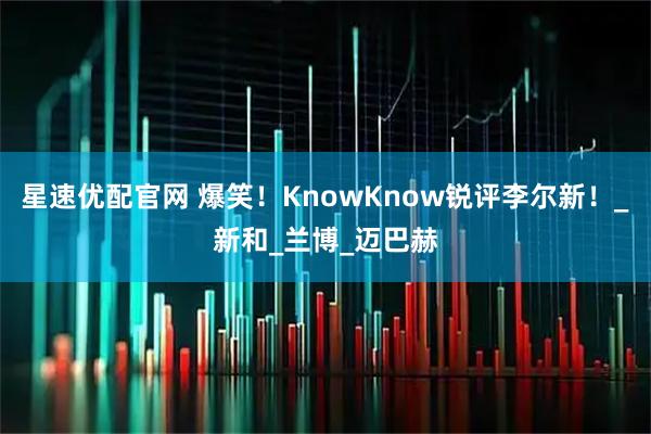 星速优配官网 爆笑！KnowKnow锐评李尔新！_新和_兰博_迈巴赫
