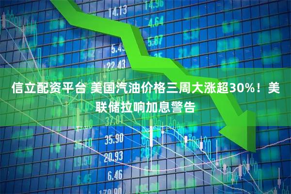 信立配资平台 美国汽油价格三周大涨超30%！美联储拉响加息警告